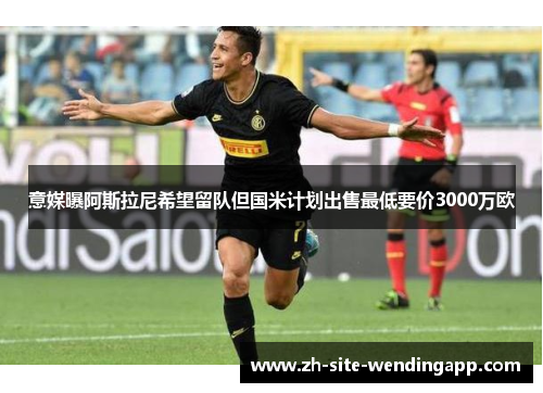 意媒曝阿斯拉尼希望留队但国米计划出售最低要价3000万欧 意媒曝阿斯拉尼希望留队但国米计划出售最低要价3000万欧