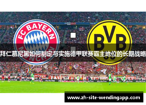 拜仁慕尼黑如何制定与实施德甲联赛霸主地位的长期战略