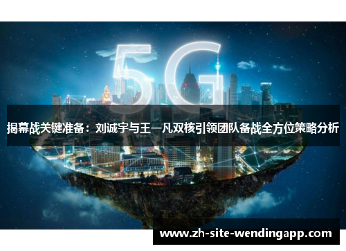 揭幕战关键准备:刘诚宇与王一凡双核引领团队备战全方位策略分析 揭幕战关键准备:刘诚宇与王一凡双核引领团队备战全方位策略分析
