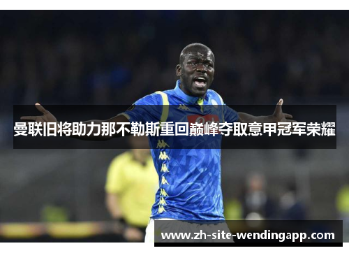 曼联旧将助力那不勒斯重回巅峰夺取意甲冠军荣耀 曼联旧将助力那不勒斯重回巅峰夺取意甲冠军荣耀