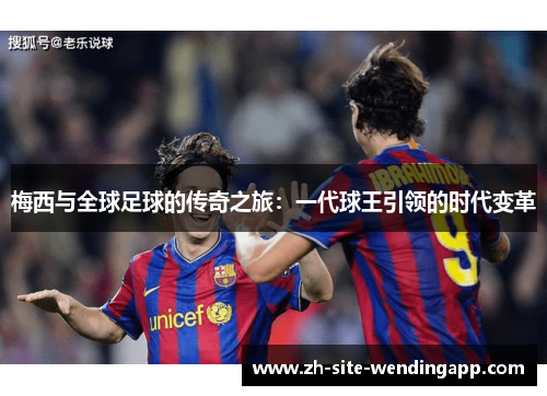 梅西与全球足球的传奇之旅：一代球王引领的时代变革