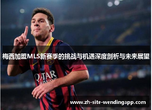 梅西加盟MLS新赛季的挑战与机遇深度剖析与未来展望 梅西加盟MLS新赛季的挑战与机遇深度剖析与未来展望