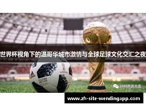 世界杯视角下的温哥华城市激情与全球足球文化交汇之夜