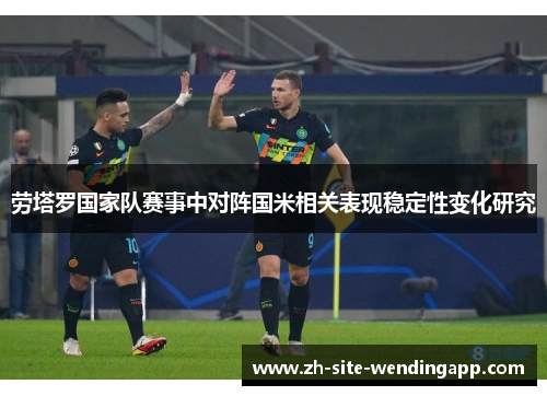 劳塔罗国家队赛事中对阵国米相关表现稳定性变化研究
