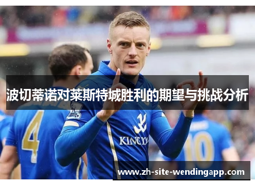 波切蒂诺对莱斯特城胜利的期望与挑战分析