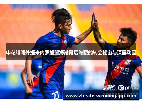 申花绯闻外援米内罗加盟海港背后隐藏的转会秘密与深层动因