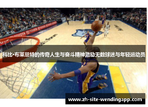 科比·布莱恩特的传奇人生与奋斗精神激励无数球迷与年轻运动员