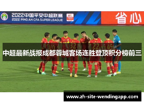 中超最新战报成都蓉城客场连胜登顶积分榜前三