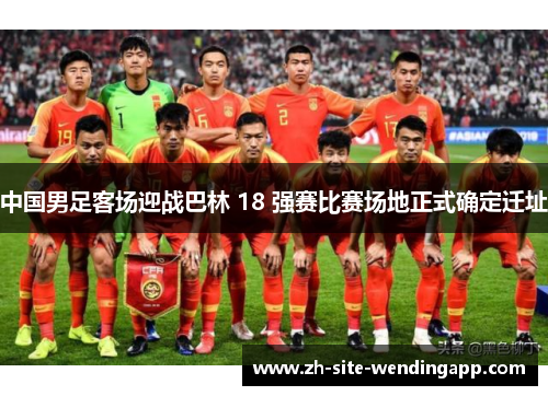 中国男足客场迎战巴林 18 强赛比赛场地正式确定迁址