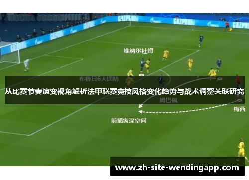 从比赛节奏演变视角解析法甲联赛竞技风格变化趋势与战术调整关联研究 从比赛节奏演变视角解析法甲联赛竞技风格变化趋势与战术调整关联研究