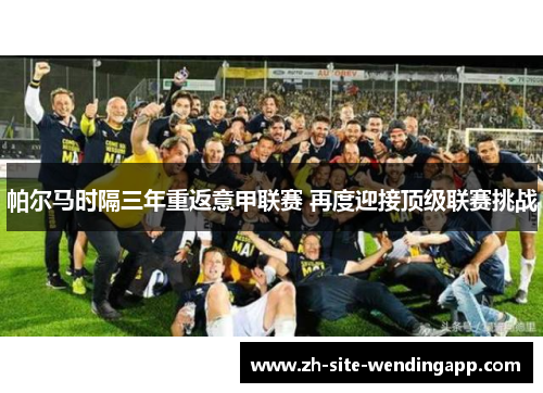 帕尔马时隔三年重返意甲联赛 再度迎接顶级联赛挑战