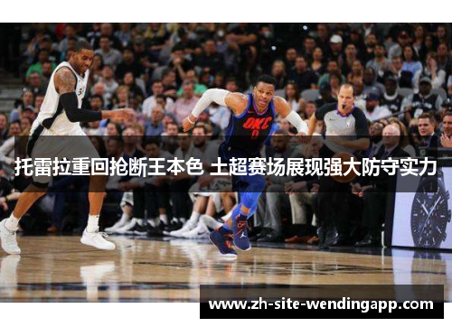 托雷拉重回抢断王本色 土超赛场展现强大防守实力