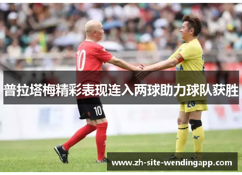 普拉塔梅精彩表现连入两球助力球队获胜