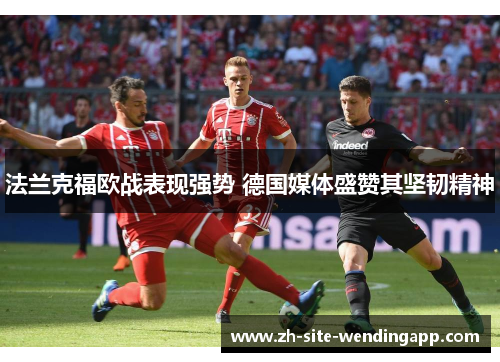 法兰克福欧战表现强势 德国媒体盛赞其坚韧精神 法兰克福欧战表现强势 德国媒体盛赞其坚韧精神