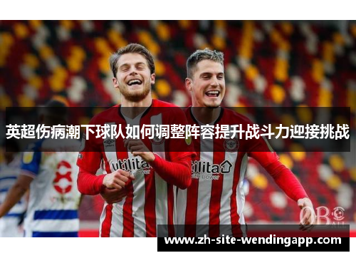 英超伤病潮下球队如何调整阵容提升战斗力迎接挑战