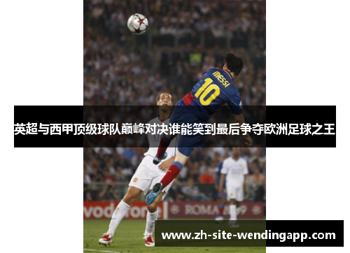 英超与西甲顶级球队巅峰对决谁能笑到最后争夺欧洲足球之王