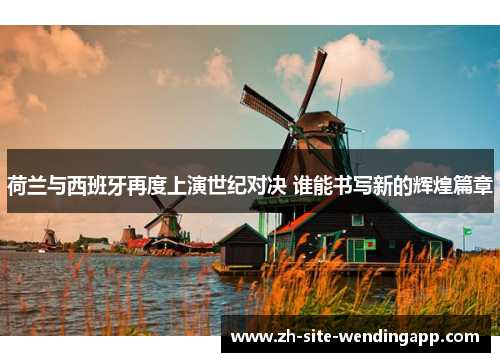 荷兰与西班牙再度上演世纪对决 谁能书写新的辉煌篇章