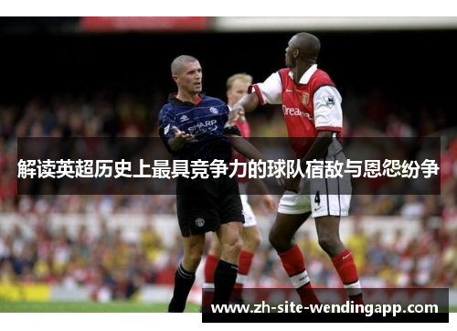 解读英超历史上最具竞争力的球队宿敌与恩怨纷争