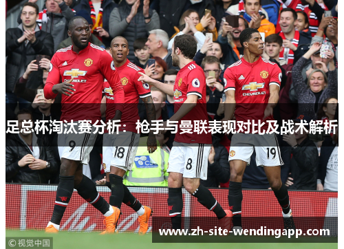 足总杯淘汰赛分析：枪手与曼联表现对比及战术解析