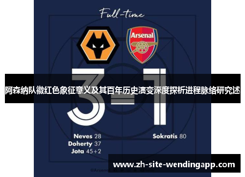 阿森纳队徽红色象征意义及其百年历史演变深度探析进程脉络研究述