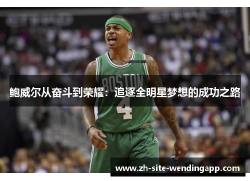 鲍威尔从奋斗到荣耀:追逐全明星梦想的成功之路 鲍威尔从奋斗到荣耀:追逐全明星梦想的成功之路