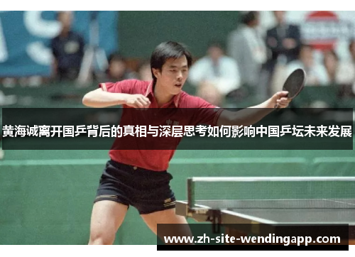 黄海诚离开国乒背后的真相与深层思考如何影响中国乒坛未来发展 黄海诚离开国乒背后的真相与深层思考如何影响中国乒坛未来发展
