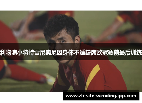 利物浦小将特雷尼奥尼因身体不适缺席欧冠赛前最后训练 利物浦小将特雷尼奥尼因身体不适缺席欧冠赛前最后训练