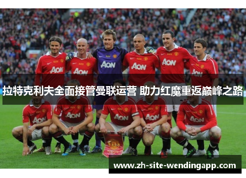 拉特克利夫全面接管曼联运营 助力红魔重返巅峰之路