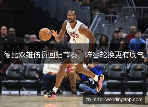 德比双雄伤员回归节奏，阵容轮换更有底气
