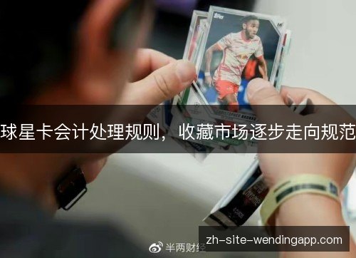 球星卡会计处理规则，收藏市场逐步走向规范