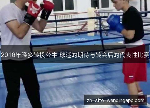 2016年隆多转投公牛 球迷的期待与转会后的代表性比赛